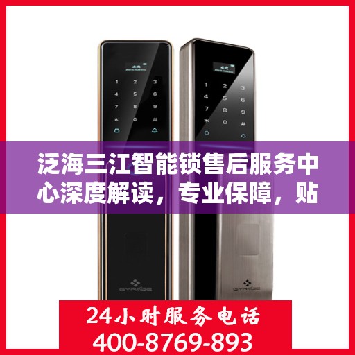 泛海三江智能锁售后服务中心深度解读，专业保障，贴心服务