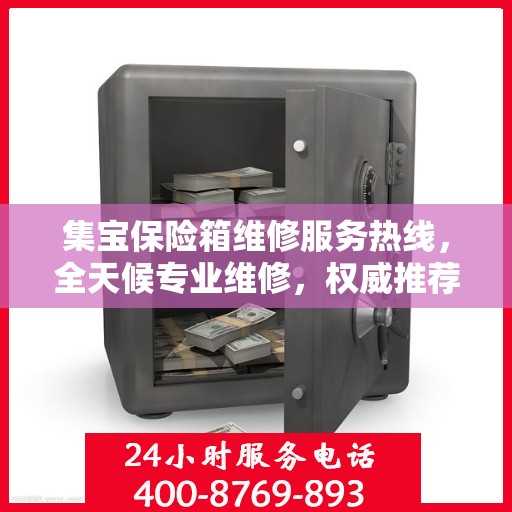 集宝保险箱维修服务热线，全天候专业维修，权威推荐！