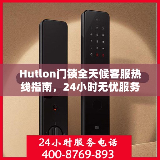 Hutlon门锁全天候客服热线指南，24小时无忧服务攻略