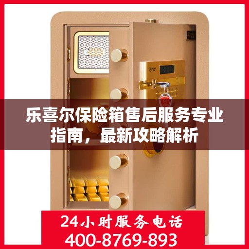 乐喜尔保险箱售后服务专业指南，最新攻略解析