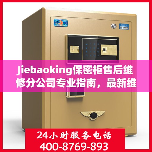 Jiebaoking保密柜售后维修分公司专业指南，最新维修攻略与保障服务解密