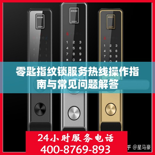 零匙指纹锁服务热线操作指南与常见问题解答