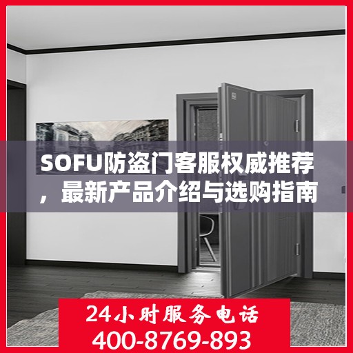 SOFU防盗门客服权威推荐，最新产品介绍与选购指南