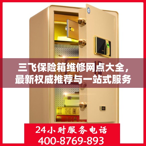 三飞保险箱维修网点大全，最新权威推荐与一站式服务