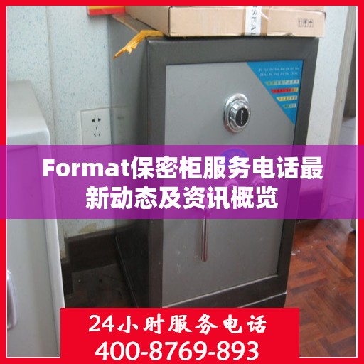 Format保密柜服务电话最新动态及资讯概览