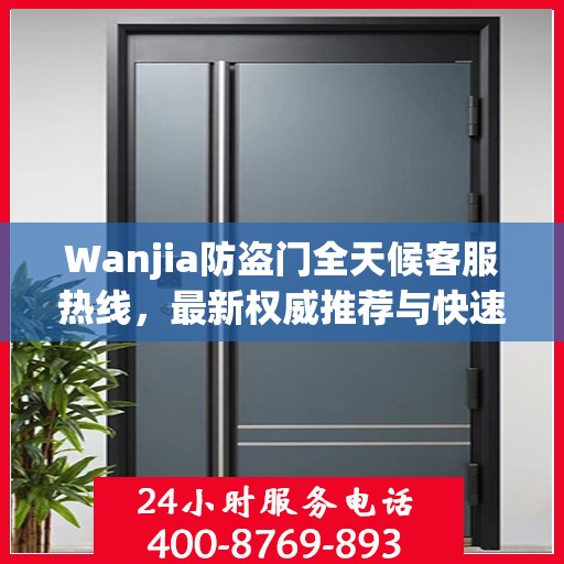 Wanjia防盗门全天候客服热线，最新权威推荐与快速响应服务