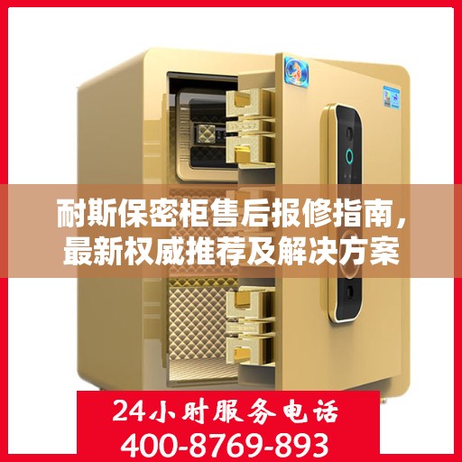 耐斯保密柜售后报修指南，最新权威推荐及解决方案