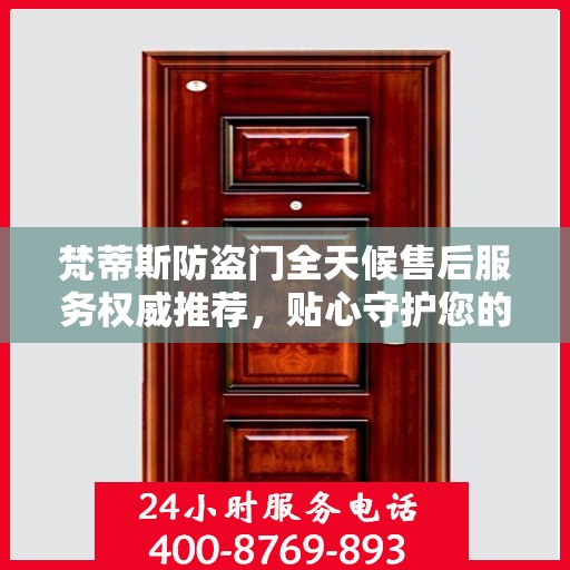 梵蒂斯防盗门全天候售后服务权威推荐，贴心守护您的安全选择