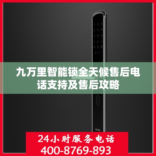 九万里智能锁全天候售后电话支持及售后攻略