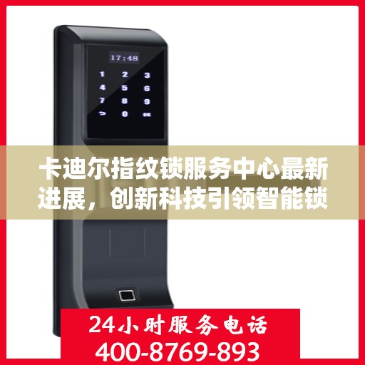 卡迪尔指纹锁服务中心最新进展，创新科技引领智能锁业新篇章