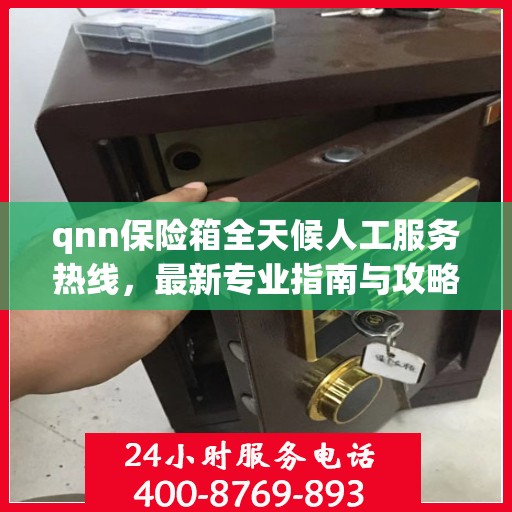 qnn保险箱全天候人工服务热线，最新专业指南与攻略