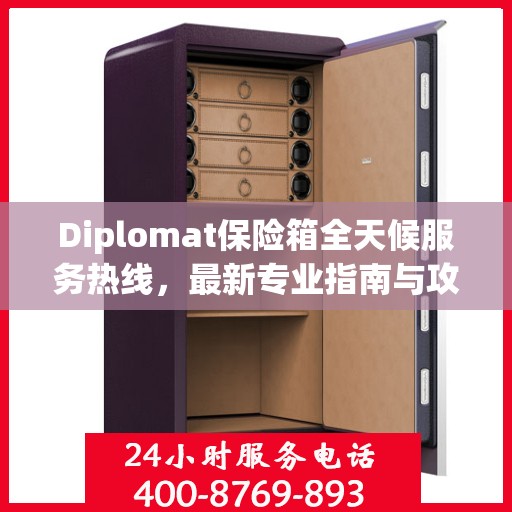 Diplomat保险箱全天候服务热线，最新专业指南与攻略速递