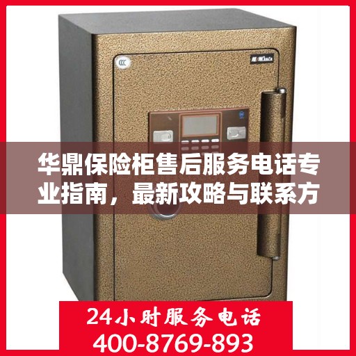 华鼎保险柜售后服务电话专业指南，最新攻略与联系方式揭秘