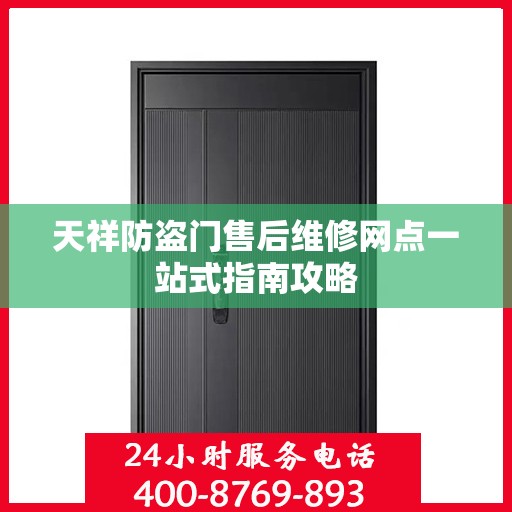 天祥防盗门售后维修网点一站式指南攻略