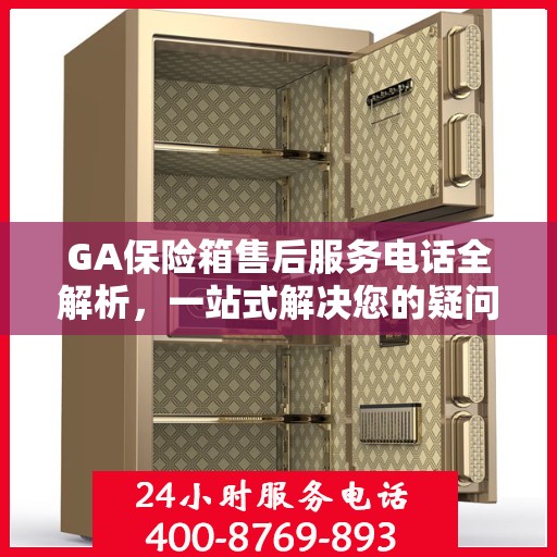 GA保险箱售后服务电话全解析，一站式解决您的疑问和需求