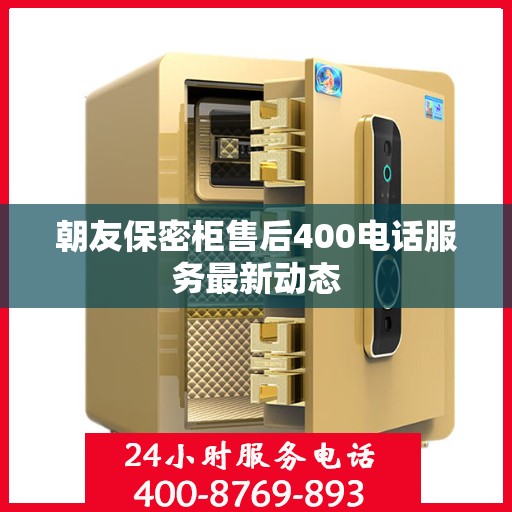 朝友保密柜售后400电话服务最新动态