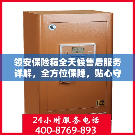 领安保险箱全天候售后服务详解，全方位保障，贴心守护您的安全需求