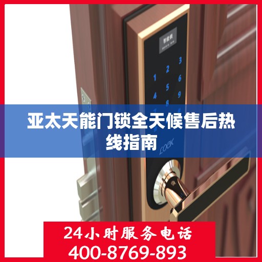亚太天能门锁全天候售后热线指南