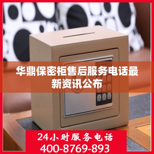 华鼎保密柜售后服务电话最新资讯公布