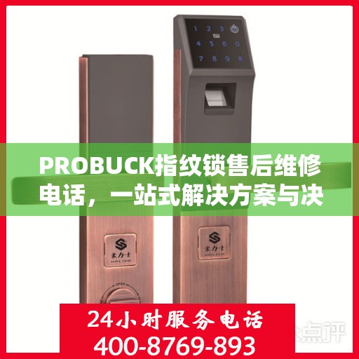 PROBUCK指纹锁售后维修电话，一站式解决方案与决策指南