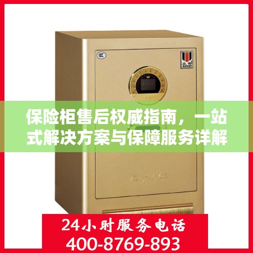 保险柜售后权威指南，一站式解决方案与保障服务详解