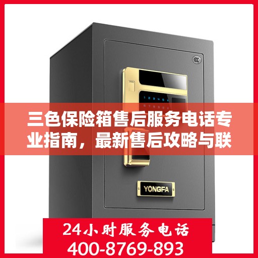 三色保险箱售后服务电话专业指南，最新售后攻略与联系方式
