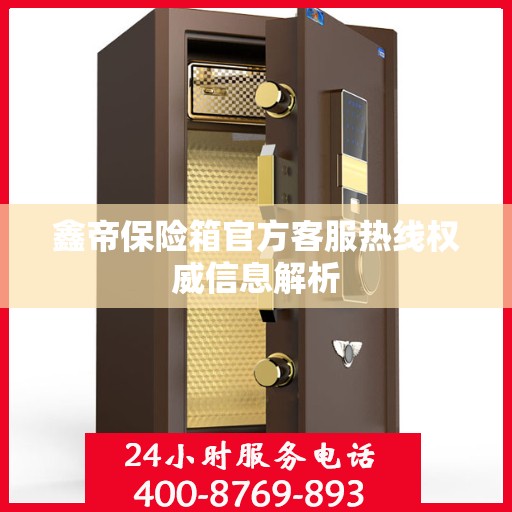 鑫帝保险箱官方客服热线权威信息解析