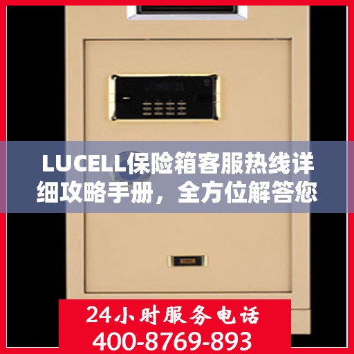 LUCELL保险箱客服热线详细攻略手册，全方位解答您的疑问与需求