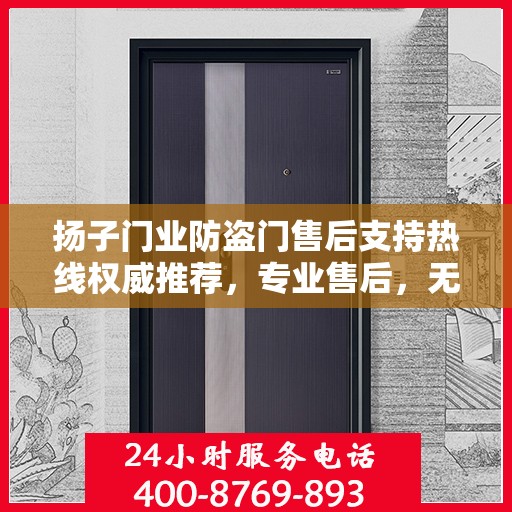 扬子门业防盗门售后支持热线权威推荐，专业售后，无忧服务！
