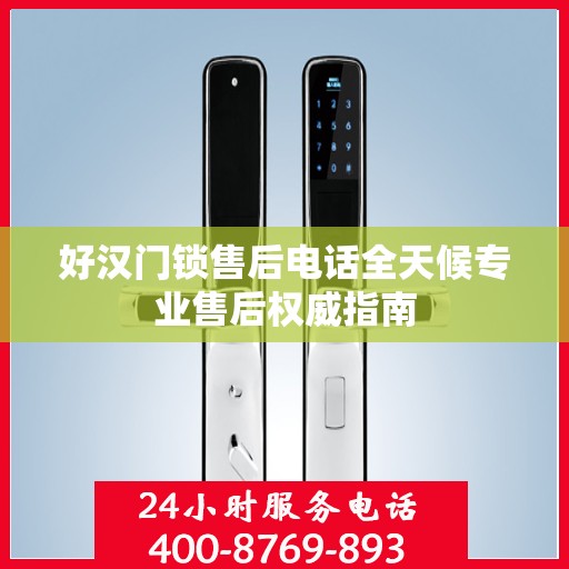 好汉门锁售后电话全天候专业售后权威指南