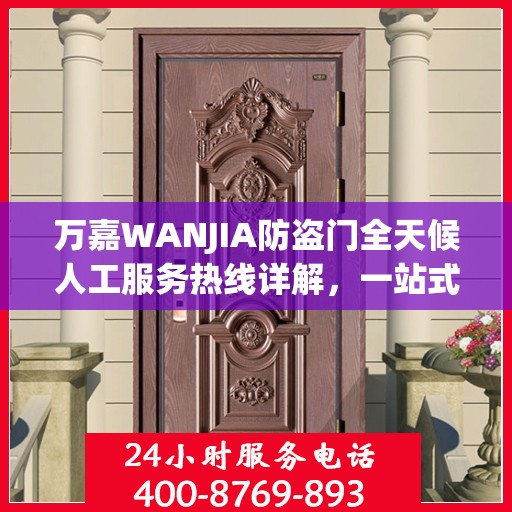 万嘉WANJIA防盗门全天候人工服务热线详解，一站式解决您的需求