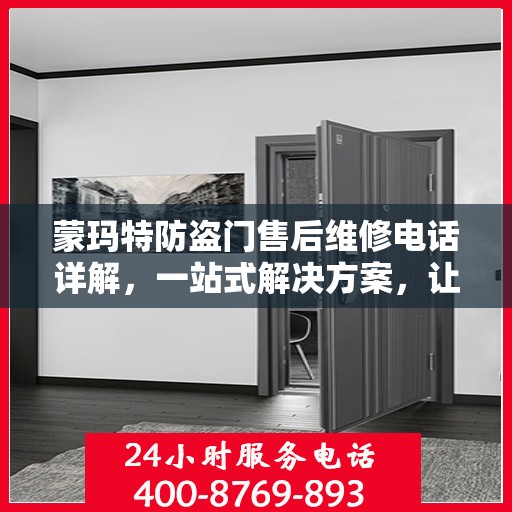 蒙玛特防盗门售后维修电话详解，一站式解决方案，让您轻松解决维修问题