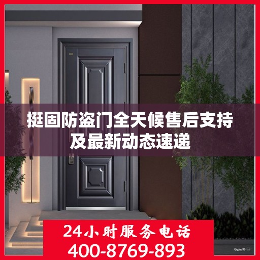 挺固防盗门全天候售后支持及最新动态速递