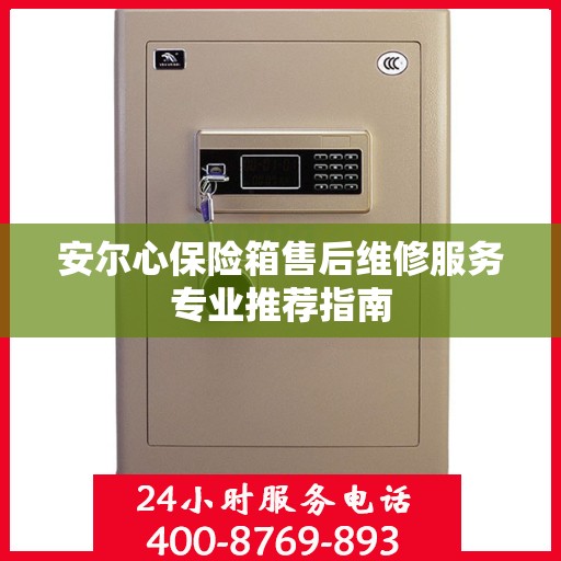 安尔心保险箱售后维修服务专业推荐指南