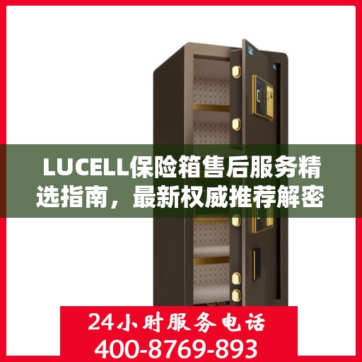 LUCELL保险箱售后服务精选指南，最新权威推荐解密