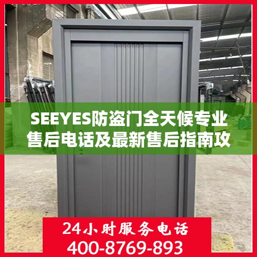 SEEYES防盗门全天候专业售后电话及最新售后指南攻略