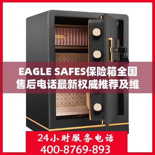 EAGLE SAFES保险箱全国售后电话最新权威推荐及维修服务指南