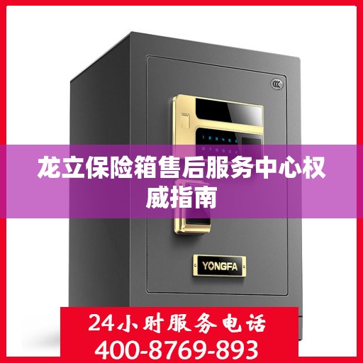龙立保险箱售后服务中心权威指南