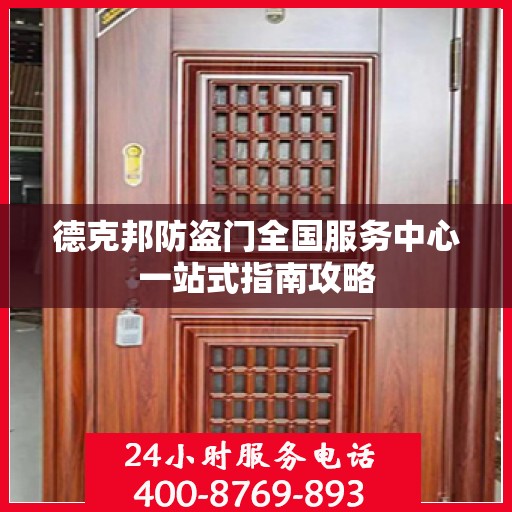 德克邦防盗门全国服务中心一站式指南攻略