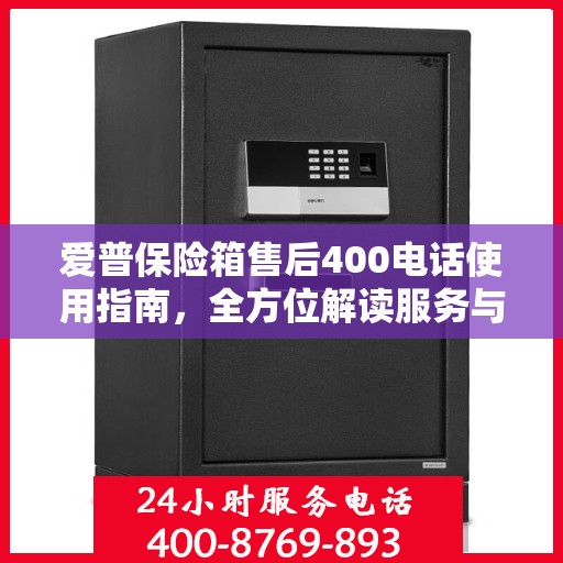 爱普保险箱售后400电话使用指南，全方位解读服务与支持