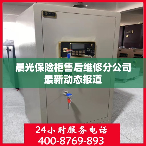 晨光保险柜售后维修分公司最新动态报道