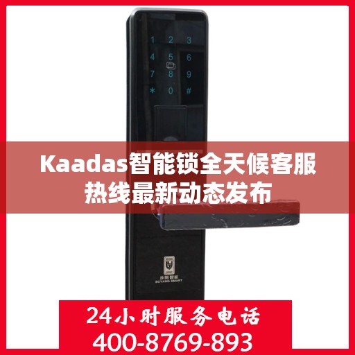 Kaadas智能锁全天候客服热线最新动态发布