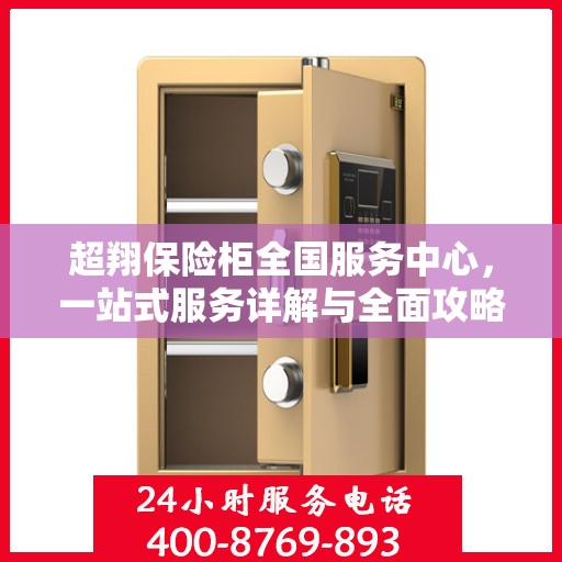 超翔保险柜全国服务中心，一站式服务详解与全面攻略