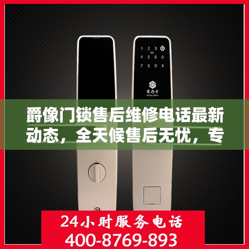 爵像门锁售后维修电话最新动态，全天候售后无忧，专业维修保障您的安全需求