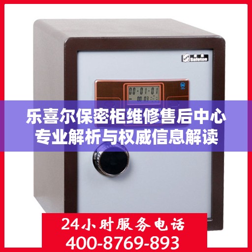 乐喜尔保密柜维修售后中心专业解析与权威信息解读