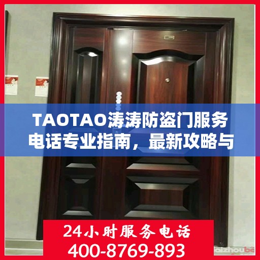 TAOTAO涛涛防盗门服务电话专业指南，最新攻略与联系方式