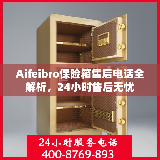 Aifeibro保险箱售后电话全解析，24小时售后无忧