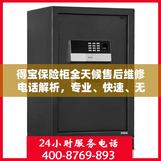 得宝保险柜全天候售后维修电话解析，专业、快速、无忧服务体验