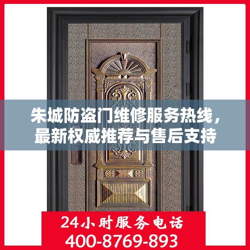 朱城防盗门维修服务热线，最新权威推荐与售后支持