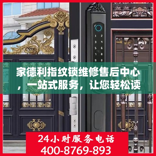 家德利指纹锁维修售后中心，一站式服务，让您轻松读懂所有细节